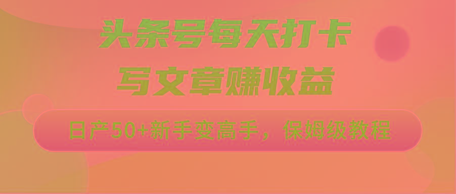 头条号每天打卡写文章赚收益，日产50+新手变高手，保姆级教程-kf网创