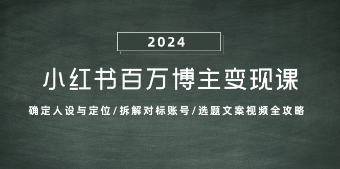 小红书百万博主变现课：确定人设与定位/拆解对标账号/选题文案视频全攻略-kf网创