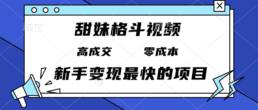 甜妹格斗视频，高成交零成本，，谁发谁火，新手变现最快的项目，日入3000+-kf网创