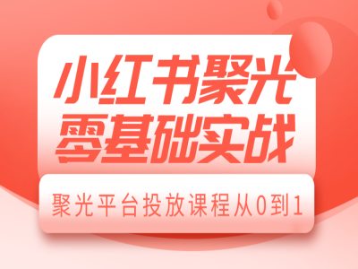小红书聚光零基础实战，聚光平台投放课程从0到1-kf网创