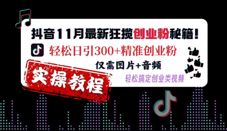抖音11月最新狂揽创业粉秘籍，轻松日引300+精准创业粉，仅需图片+音频，轻松搞定创业类视频-kf网创