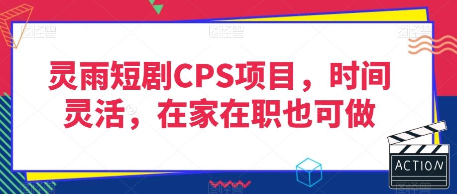 灵雨短剧CPS项目，时间灵活，在家在职也可做-kf网创