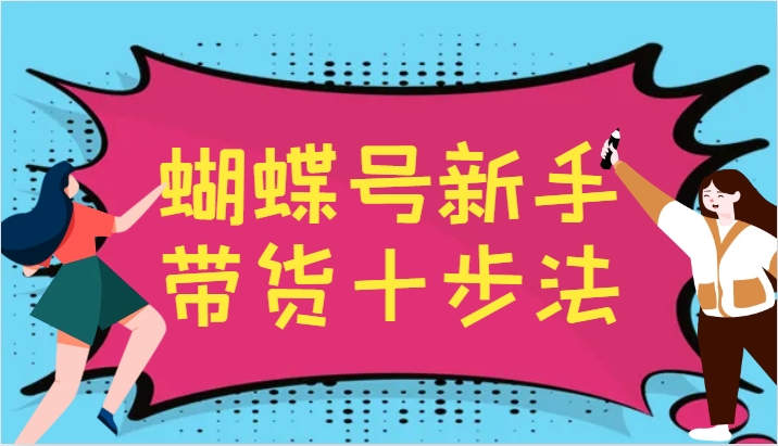 蝴蝶号新手带货十步法，建立自己的玩法体系，跟随平台变化不断更迭-kf网创