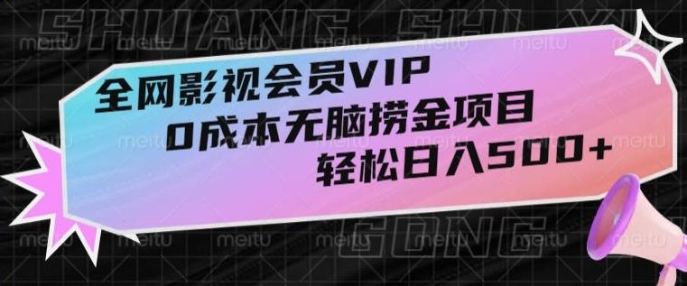 全网影视会员VIP，很老却常青的0成本无脑捞金项目，轻松日入500+【揭秘】-kf网创