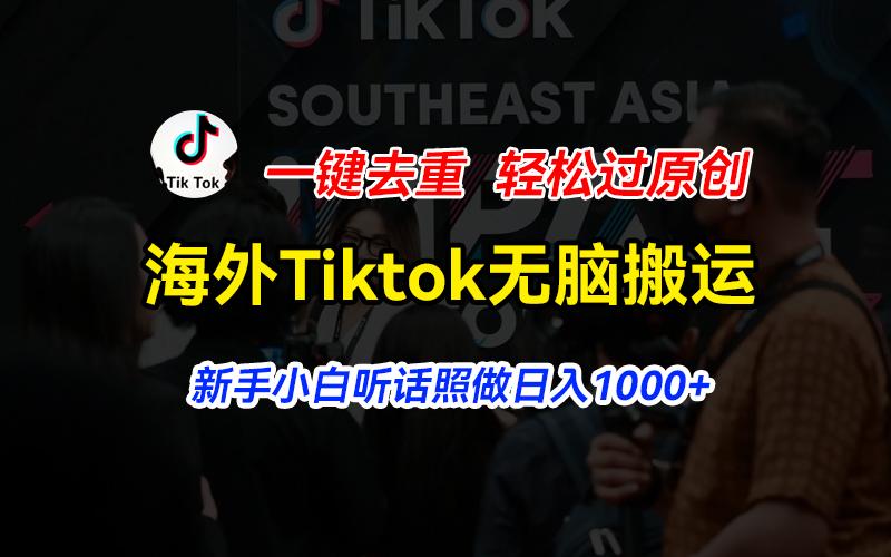 海外Tiktok短视频无脑搬运，一键去重轻松过原创，新手小白听话照做日入...-kf网创
