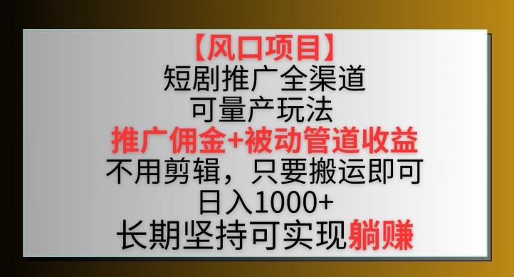 【风口项目】短剧推广全渠道最新双重收益玩法，推广佣金管道收益，不用剪辑，只要搬运即可【揭秘】-kf网创