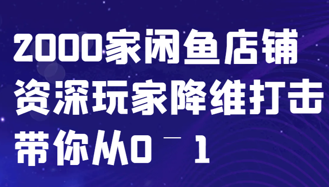 闲鱼已经饱和？纯扯淡！2000家闲鱼店铺资深玩家降维打击带你从0–1-kf网创