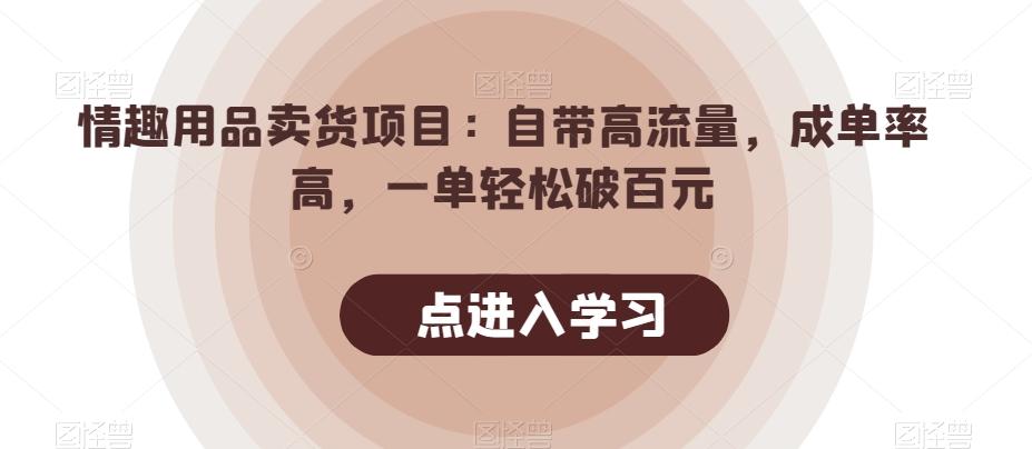 情趣用品卖货项目：自带高流量，成单率高，一单轻松破百元-kf网创