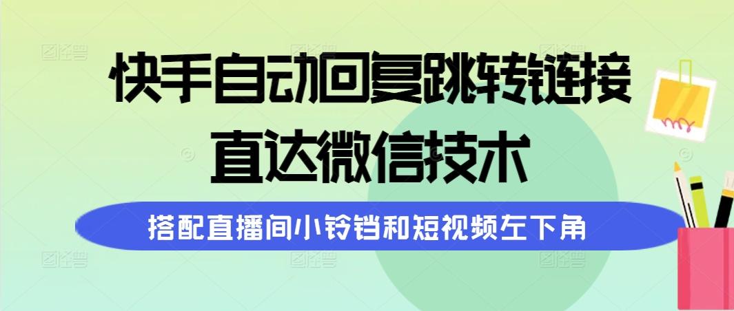 (9808期)快手自动回复跳转链接，直达微信技术，搭配直播间小铃铛和短视频左下角-kf网创