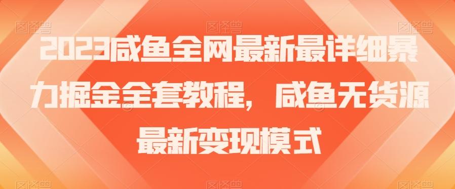 2023咸鱼全网最新最详细暴力掘金全套教程，咸鱼无货源最新变现模式【揭秘】-kf网创