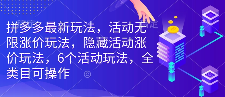 拼多多最新玩法，活动无限涨价玩法，隐藏活动涨价玩法，6个活动玩法，全类目可操作-kf网创