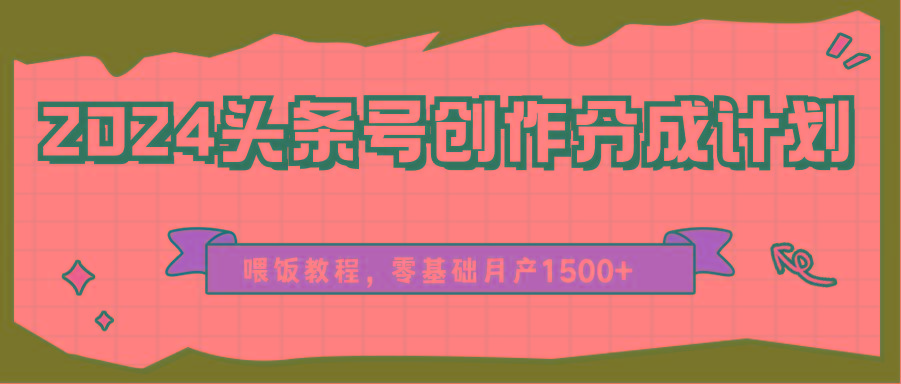 2024头条号创作分成计划、喂饭教程，零基础月产1500+-kf网创