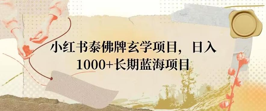 小红书泰佛牌玄学项目，日入1000+，打破传统，长期蓝海项目-kf网创