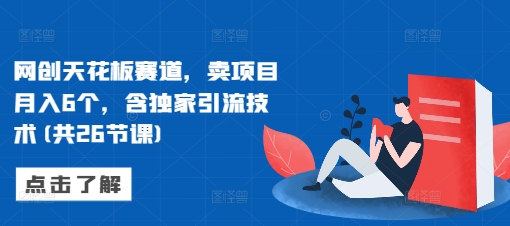 网创天花板赛道，卖项目月入6个，含独家引流技术(共26节课)-kf网创