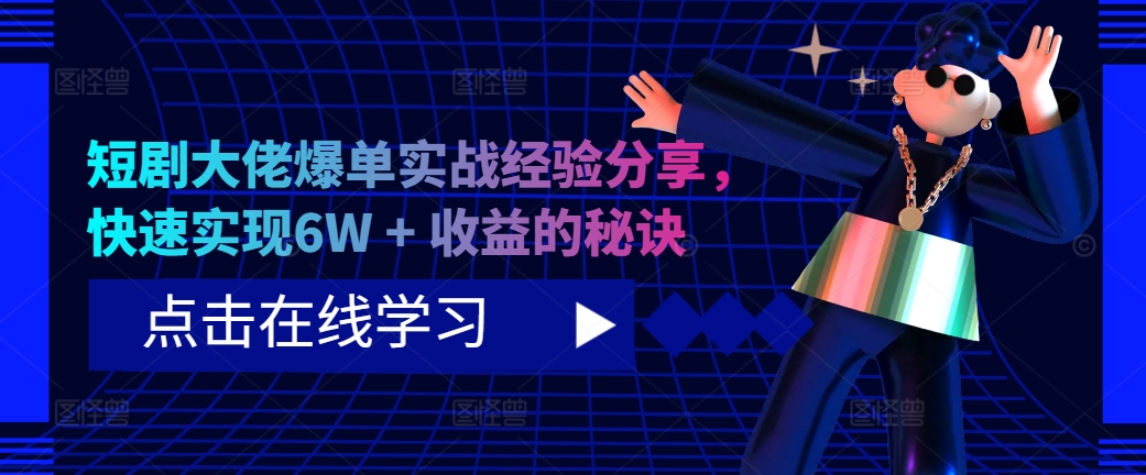 短剧大佬爆单实战经验分享，快速实现6W + 收益的秘诀-kf网创