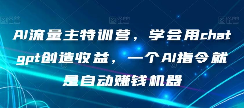 AI流量主特训营，学会用chatgpt创造收益，一个AI指令就是自动赚钱机器-kf网创