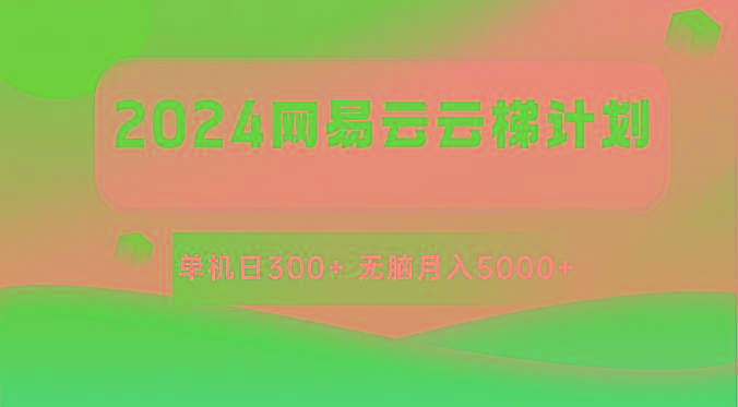 2024网易云云梯计划 单机日300+ 无脑月入5000+-kf网创