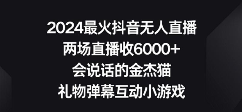 2024最火抖音无人直播，两场直播收6000+，礼物弹幕互动小游戏【揭秘】-kf网创