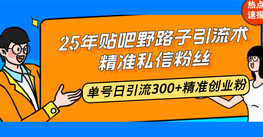 25年贴吧野路子引流术，精准私信粉丝，单号日引流300+精准创业粉-kf网创