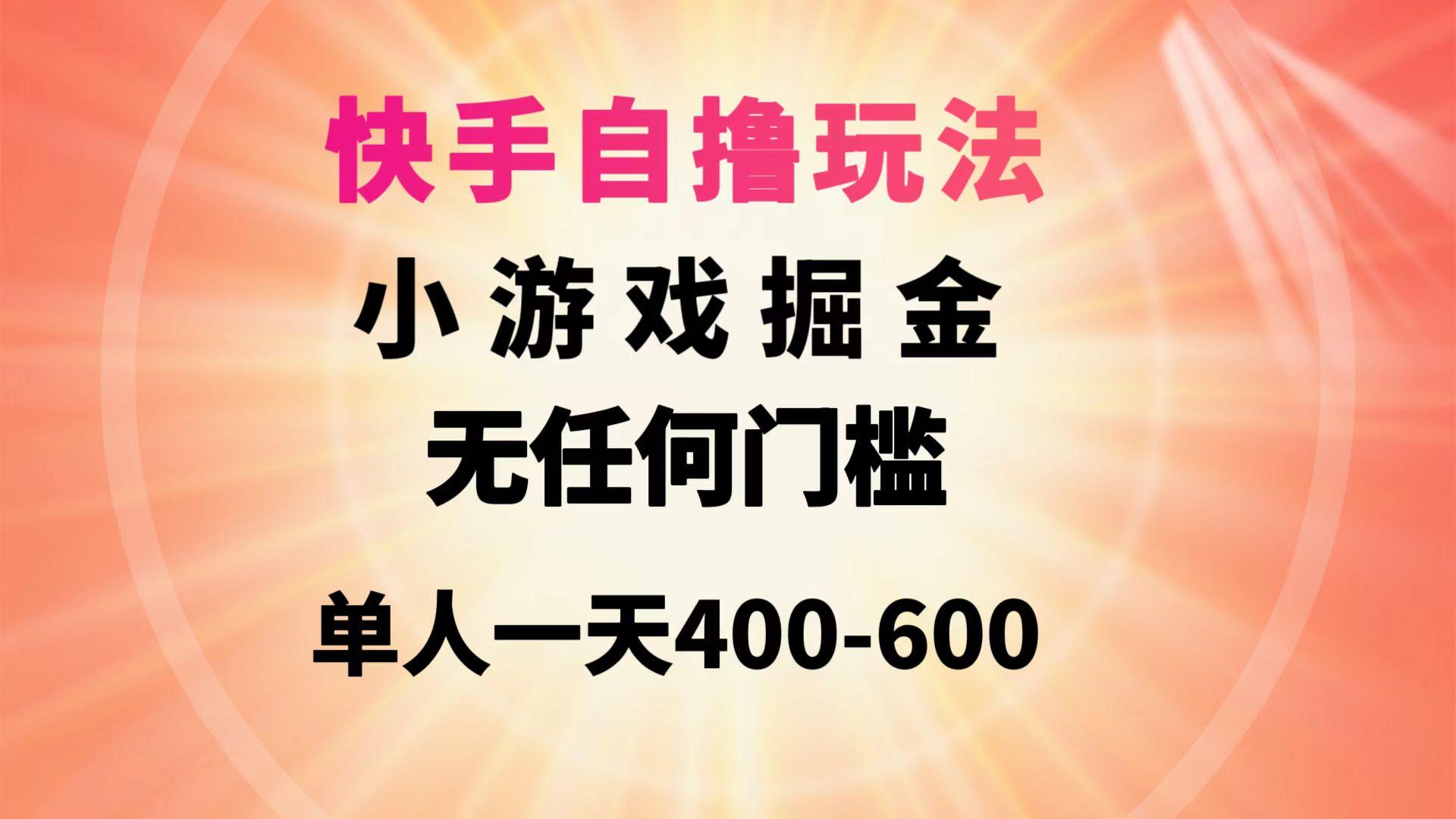 (9712期)快手自撸玩法小游戏掘金无任何门槛单人一天400-600-kf网创