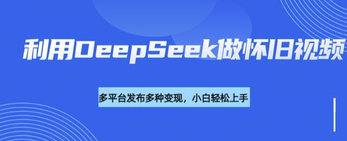 利用DeepSeek做怀旧视频，流量号多渠道变现能力强-kf网创