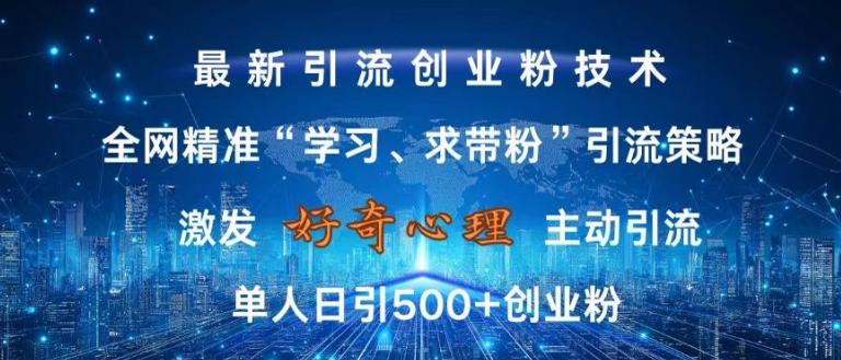 激发好奇心，全网精准‘学习、求带粉’引流技术，无封号风险，单人日引500+创业粉【揭秘】-kf网创