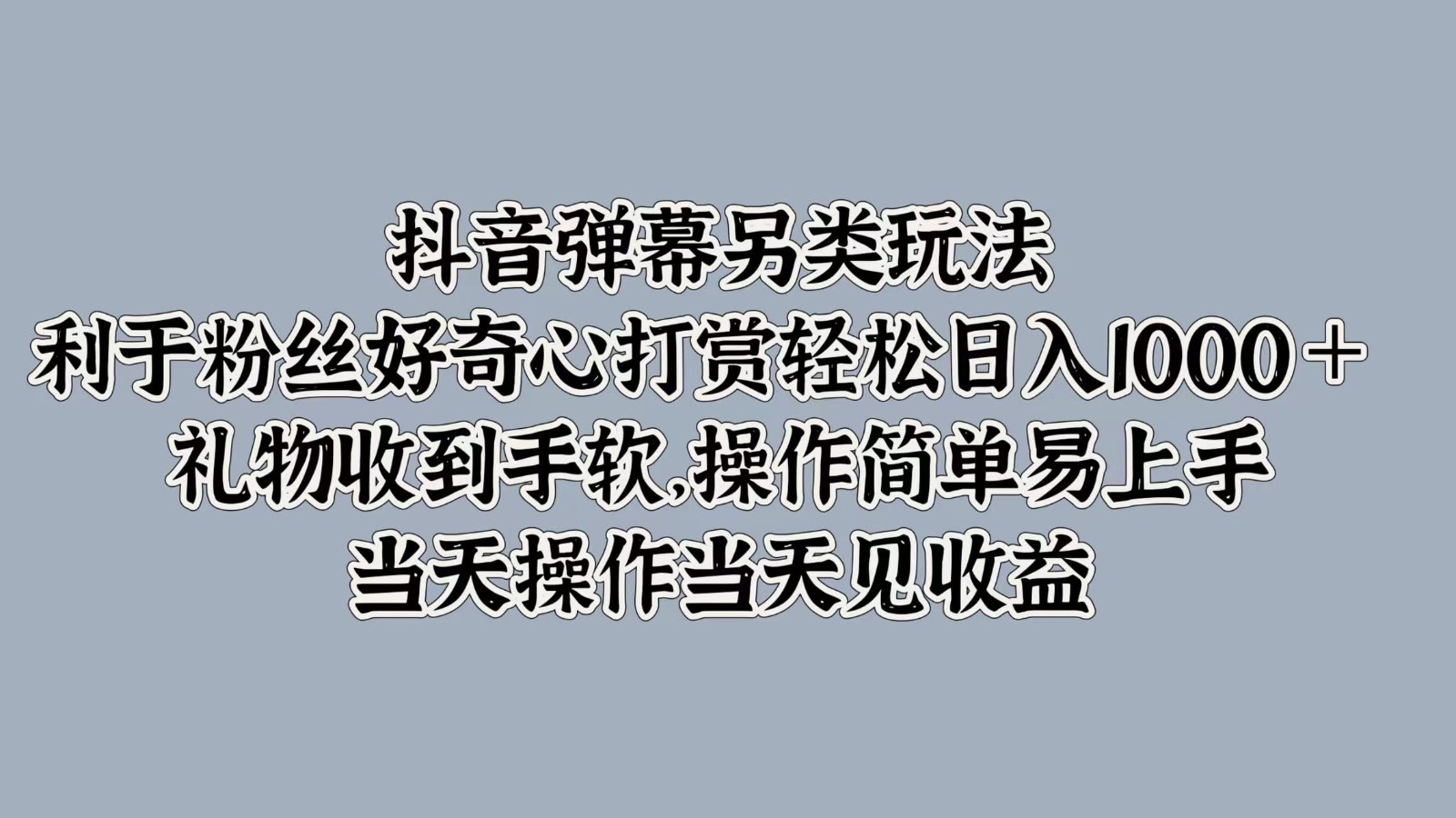 抖音弹幕另类玩法，利于粉丝好奇心打赏轻松日入1000＋ 礼物收到手软，操作简单-kf网创