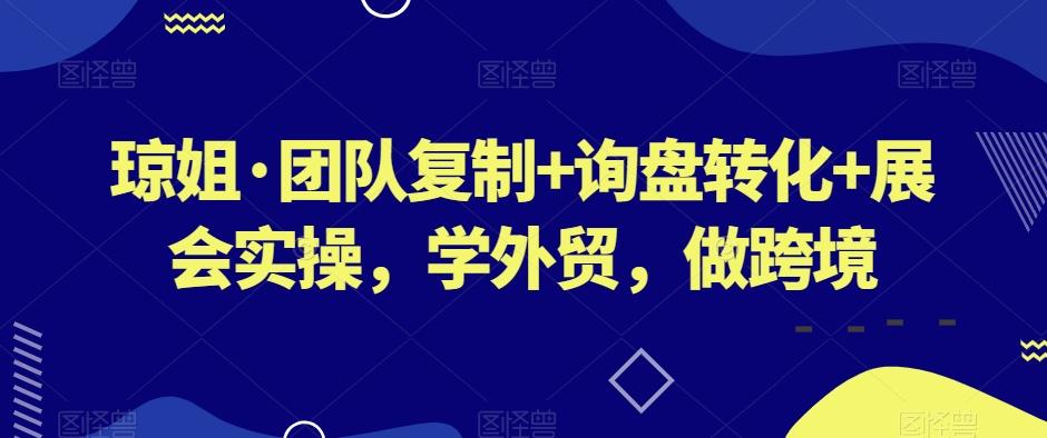 琼姐·团队复制+询盘转化+展会实操，学外贸，做跨境-kf网创