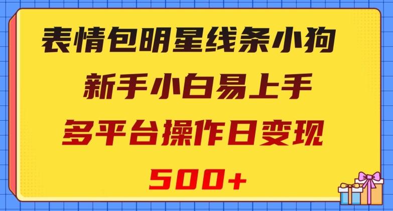 表情包明星线条小狗，新手小白易上手，多平台操作日变现500+【揭秘】-kf网创