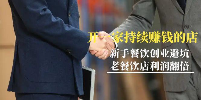 教你开一家-持续赚钱店，小白餐饮创业避坑，老餐饮店利润翻倍-99节无水印-kf网创