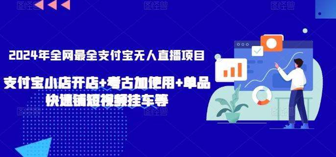 2024年全网最全支付宝无人直播项目，支付宝小店开店+考古加使用+单品快速铺短视频挂车等【揭秘】-kf网创