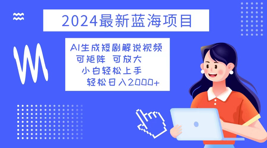 2024最新蓝海项目 AI生成短剧解说视频 小白轻松上手 日入2000+-kf网创