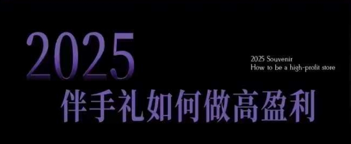 2025伴手礼如何做高盈利门店，小白保姆级伴手礼开店指南，伴手礼最新实战10大攻略，突破获客瓶颈-kf网创