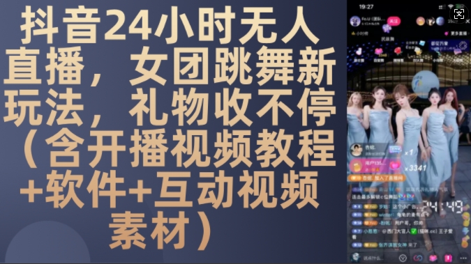 DY 24小时无人直播，女团跳舞新玩法，礼物收不停(含开播视频教程+软件+互动视频素材)【揭秘】-kf网创
