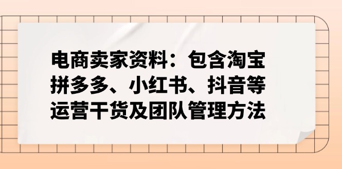 电商卖家资料：包含淘宝、拼多多、小红书、抖音等运营干货及团队管理方法-kf网创
