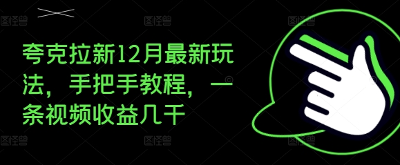 夸克拉新12月最新玩法，手把手教程，一条视频收益几千-kf网创