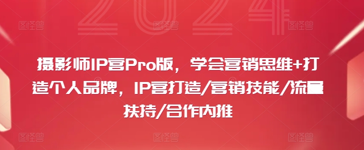 摄影师IP营Pro版，学会营销思维+打造个人品牌，IP营打造/营销技能/流量扶持/合作内推-kf网创