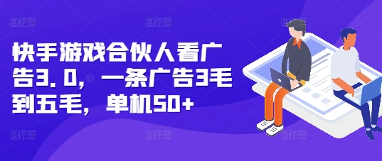 快手游戏合伙人看广告3.0，一条广告3毛到五毛，单机50+【揭秘】-kf网创