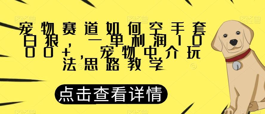 宠物赛道如何空手套白狼，一单利润1000+，宠物中介玩法思路教学【揭秘】-kf网创