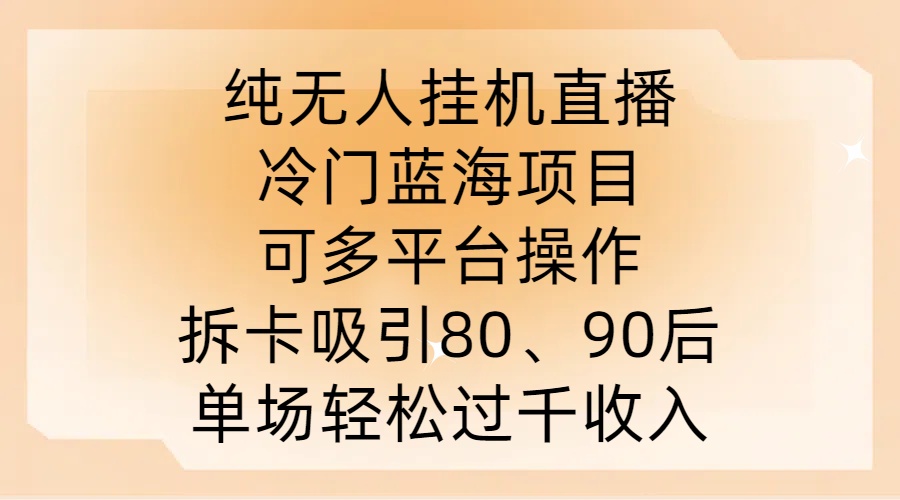 纯无人挂JI直播，冷门蓝海项目，可多平台操作，拆卡吸引80、90后，单场轻松过千收入【揭秘】-kf网创
