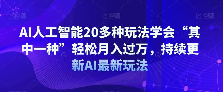 AI人工智能20多种玩法学会“其中一种”轻松月入过万，持续更新AI最新玩法-kf网创