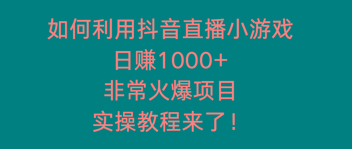 如何利用抖音直播小游戏日赚1000+，非常火爆项目，实操教程来了！-kf网创