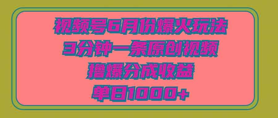 视频号6月份爆火玩法，3分钟一条原创视频，撸爆分成收益，单日1000+-kf网创