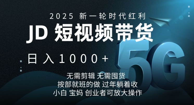 2025新一轮时代红利，JD短视频带货日入1k，无需剪辑，无需囤货，按部就班的做【揭秘】-kf网创