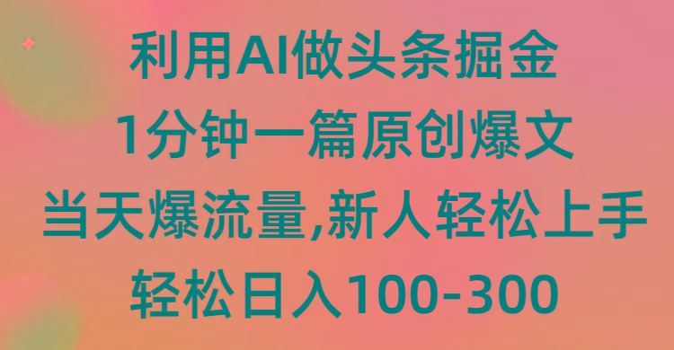 (9307期)利用AI做头条掘金，1分钟一篇原创爆文，当天爆流量，新人轻松上手-kf网创