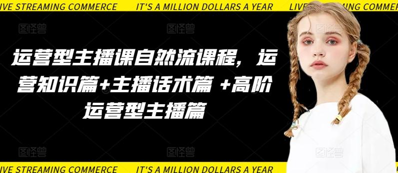 运营型主播课自然流课程，运营知识篇+主播话术篇 +高阶运营型主播篇-kf网创