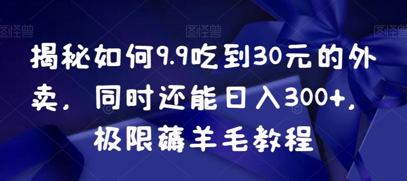 揭秘如何9.9吃到30元的外卖，同时还能日入300+，极限薅羊毛教程-kf网创