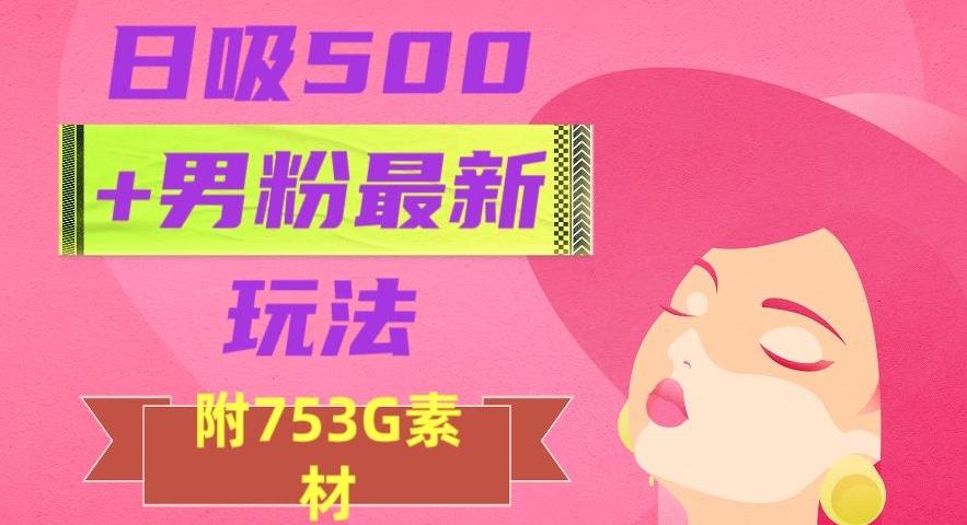 日吸500+男粉最新玩法，从作品制作到如何引流及后端变现，保姆级教程【揭秘】-kf网创