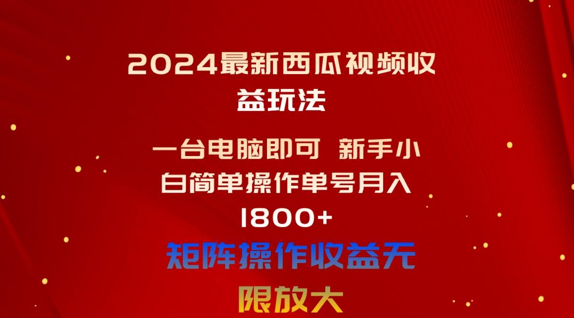 2024最新西瓜视频收益玩法，一台电脑即可 新手小白简单操作单号月入1800+-kf网创
