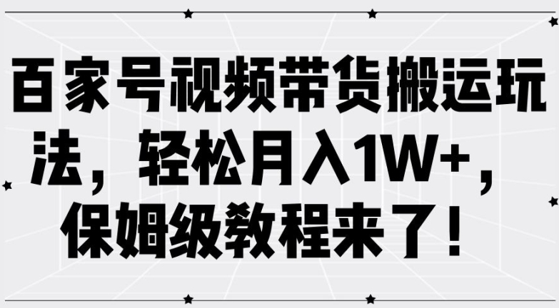 百家号视频带货搬运玩法，轻松月入1W+，保姆级教程来了【揭秘】-kf网创